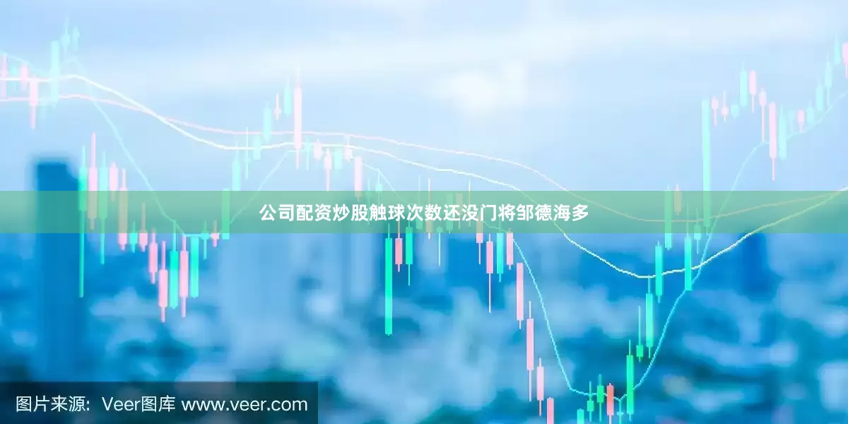 公司配资炒股触球次数还没门将邹德海多