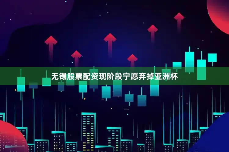 无锡股票配资现阶段宁愿弃掉亚洲杯
