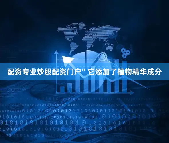 配资专业炒股配资门户”它添加了植物精华成分