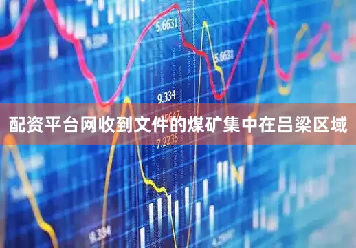 配资平台网收到文件的煤矿集中在吕梁区域