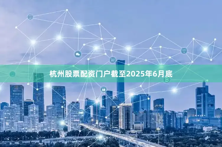 杭州股票配资门户截至2025年6月底