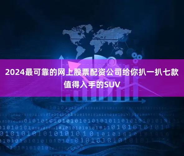 2024最可靠的网上股票配资公司给你扒一扒七款值得入手的SUV