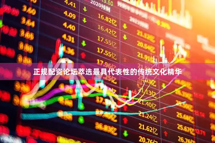 正规配资论坛萃选最具代表性的传统文化精华
