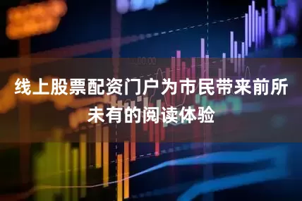 线上股票配资门户为市民带来前所未有的阅读体验