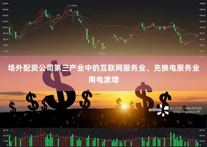 场外配资公司第三产业中的互联网服务业、充换电服务业用电激增