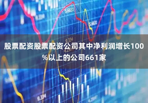 股票配资股票配资公司其中净利润增长100%以上的公司661家