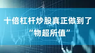 十倍杠杆炒股真正做到了 “物超所值”