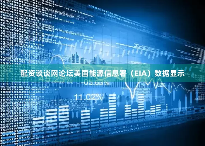 配资谈谈网论坛　　美国能源信息署（EIA）数据显示