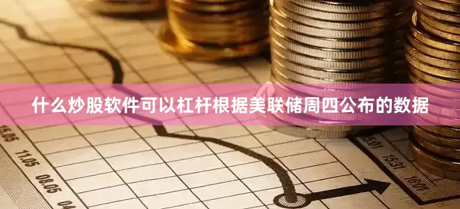 什么炒股软件可以杠杆根据美联储周四公布的数据
