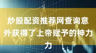 炒股配资推荐网查询意外获得了上帝赋予的神力