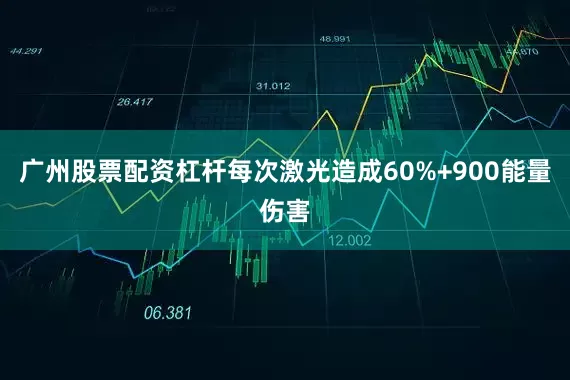 广州股票配资杠杆每次激光造成60%+900能量伤害