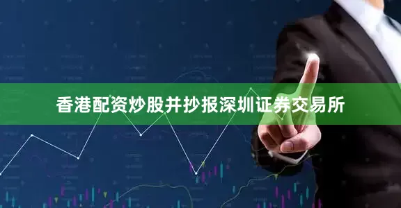 香港配资炒股并抄报深圳证券交易所