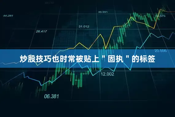 炒股技巧也时常被贴上＂固执＂的标签