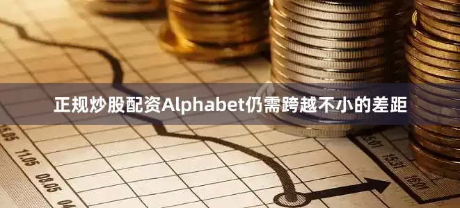 正规炒股配资Alphabet仍需跨越不小的差距