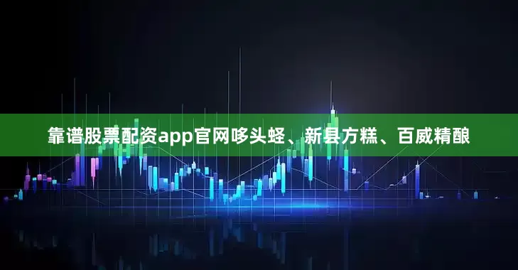 靠谱股票配资app官网哆头蛏、新县方糕、百威精酿
