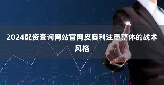 2024配资查询网站官网皮奥利注重整体的战术风格