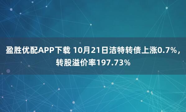 盈胜优配APP下载 10月21日洁特转债上涨0.7%，转股溢价率197.73%