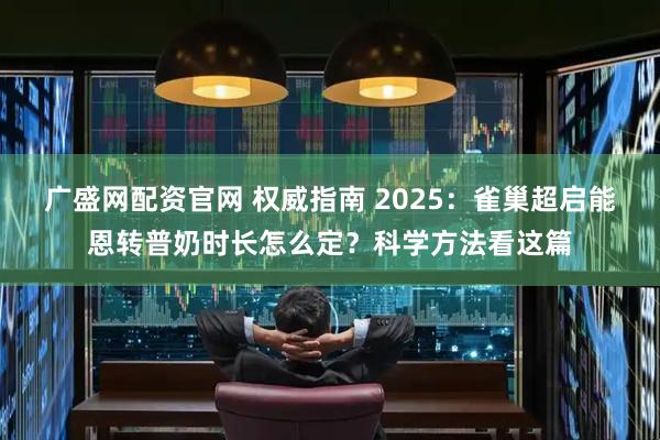 广盛网配资官网 权威指南 2025：雀巢超启能恩转普奶时长怎么定？科学方法看这篇