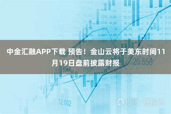 中金汇融APP下载 预告！金山云将于美东时间11月19日盘前披露财报