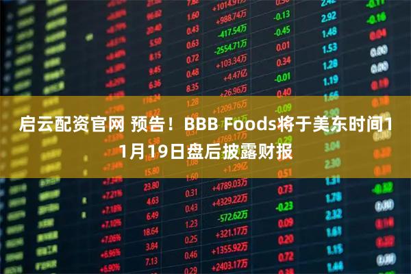 启云配资官网 预告！BBB Foods将于美东时间11月19日盘后披露财报