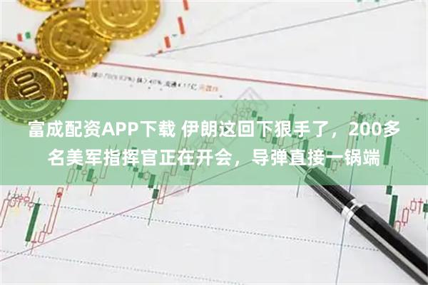 富成配资APP下载 伊朗这回下狠手了，200多名美军指挥官正在开会，导弹直接一锅端
