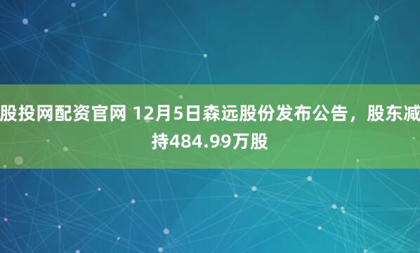 股投网配资官网 12月5日森远股份发布公告，股东减持484.99万股