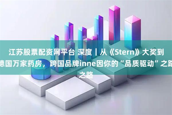 江苏股票配资网平台 深度｜从《Stern》大奖到德国万家药房，跨国品牌inne因你的“品质驱动”之路