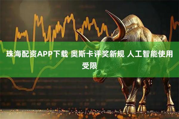 珠海配资APP下载 奥斯卡评奖新规 人工智能使用受限